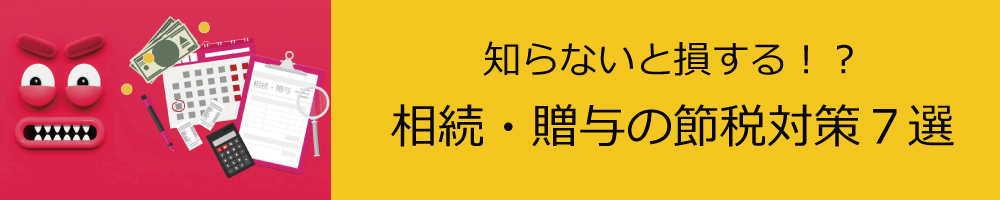 知らないと損する！？相続・贈与の節税対策７選